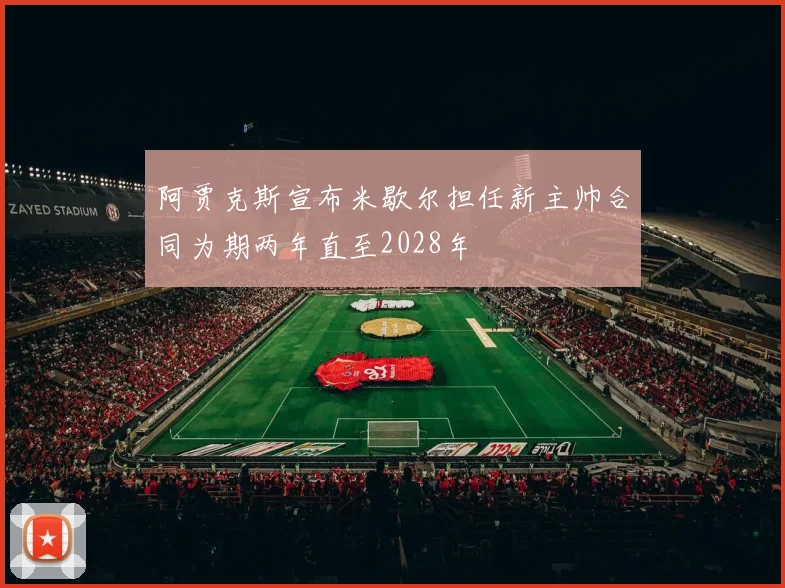 阿贾克斯宣布米歇尔担任新主帅合同为期两年直至2028年