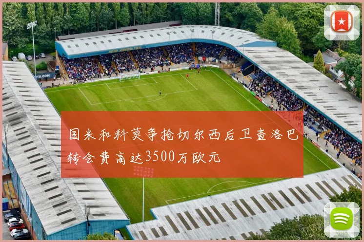 国米和科莫争抢切尔西后卫查洛巴转会费高达3500万欧元