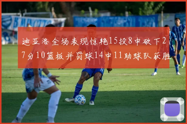 迪亚洛全场表现惊艳15投8中砍下27分10篮板并罚球14中11助球队获胜