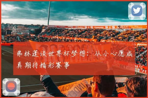 弗林蓬谈世界杯梦想：从小心愿成真期待精彩赛事