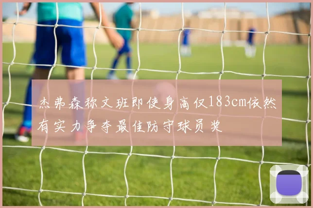 杰弗森称文班即使身高仅183cm依然有实力争夺最佳防守球员奖
