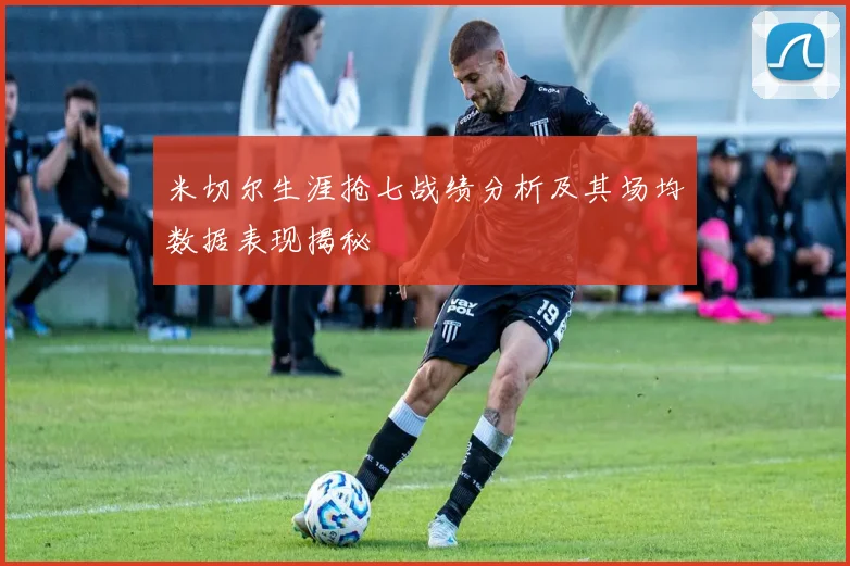 米切尔生涯抢七战绩分析及其场均数据表现揭秘