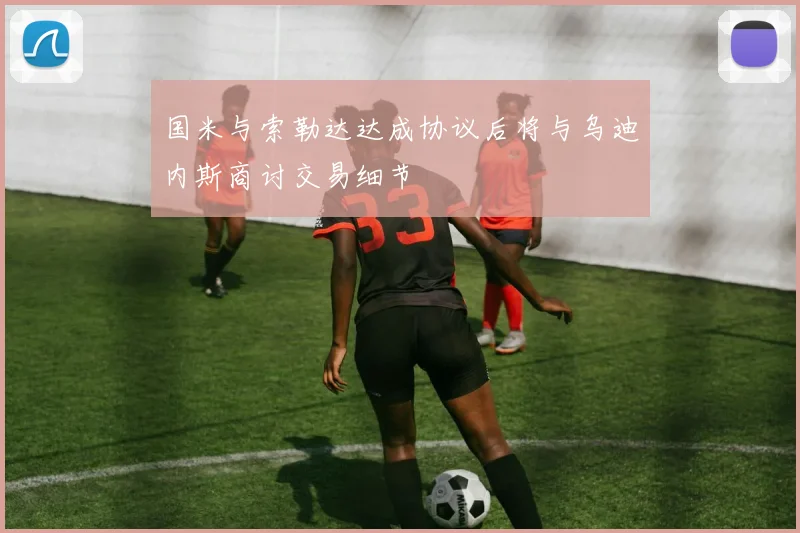 国米与索勒达达成协议后将与乌迪内斯商讨交易细节