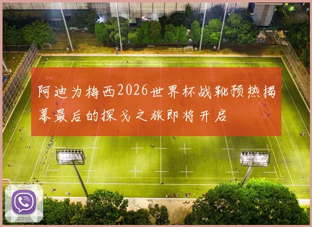阿迪为梅西2026世界杯战靴预热揭幕最后的探戈之旅即将开启