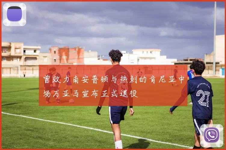 曾效力南安普顿与热刺的肯尼亚中场万亚马宣布正式退役