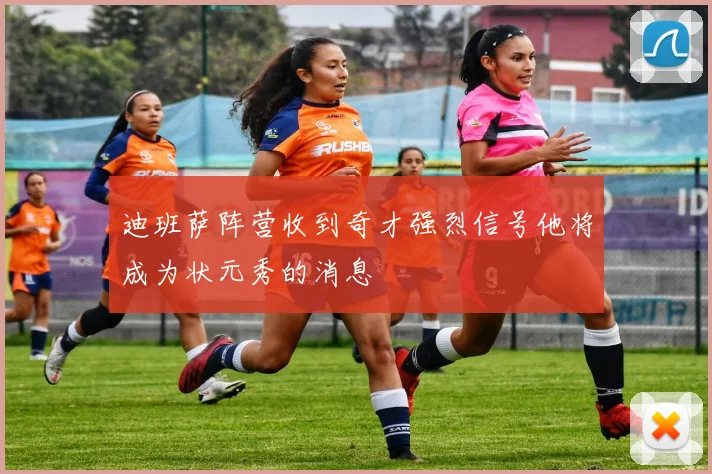 迪班萨阵营收到奇才强烈信号他将成为状元秀的消息