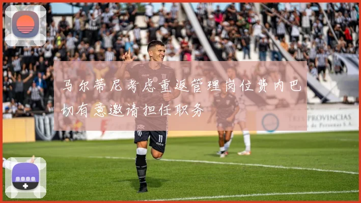 马尔蒂尼考虑重返管理岗位费内巴切有意邀请担任职务