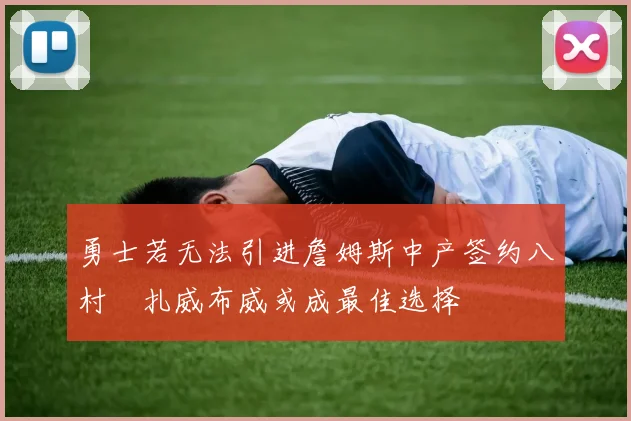 勇士若无法引进詹姆斯中产签约八村塁扎威布威或成最佳选择