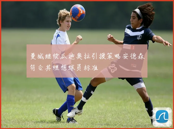 曼城继续瓜迪奥拉引援策略安德森符合其理想球员标准