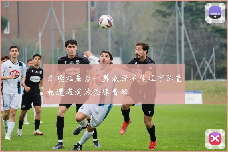 李晓旭最后一舞表现不佳辽宁队首轮遭遇淘汰无缘晋级
