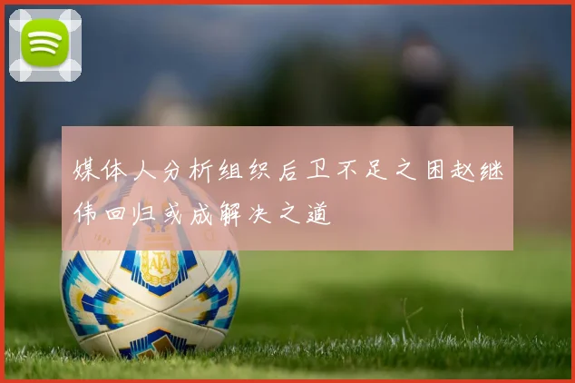 媒体人分析组织后卫不足之困赵继伟回归或成解决之道