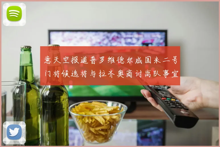 意天空报道普罗维德尔成国米二号门将候选将与拉齐奥商讨离队事宜