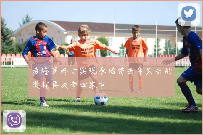 劳塔罗终于实现承诺将去年失去的奖杯再次带回家中