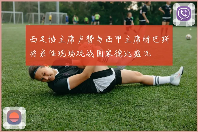 西足协主席卢赞与西甲主席特巴斯将亲临现场观战国家德比盛况