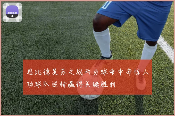 恩比德复苏之战两分球命中率惊人助球队逆转赢得关键胜利