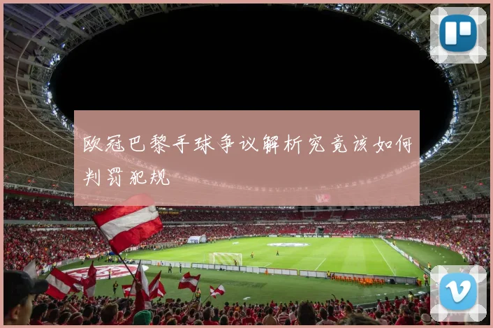欧冠巴黎手球争议解析究竟该如何判罚犯规