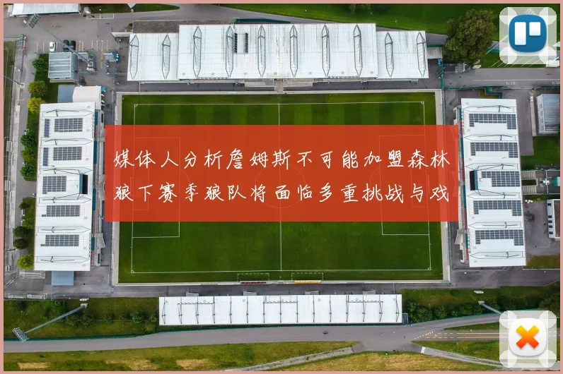 媒体人分析詹姆斯不可能加盟森林狼下赛季狼队将面临多重挑战与戏剧性事件